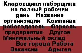 Кладовщики-наборщики на полный рабочий день › Название организации ­ Компания-работодатель › Отрасль предприятия ­ Другое › Минимальный оклад ­ 14 000 - Все города Работа » Вакансии   . Адыгея респ.,Адыгейск г.